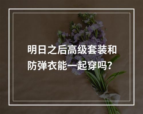 明日之后高级套装和防弹衣能一起穿吗？