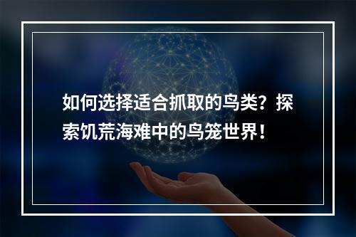 如何选择适合抓取的鸟类？探索饥荒海难中的鸟笼世界！