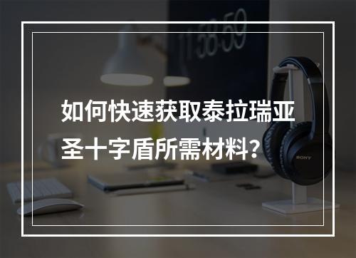 如何快速获取泰拉瑞亚圣十字盾所需材料？