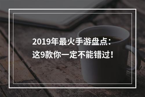 2019年最火手游盘点：这9款你一定不能错过！