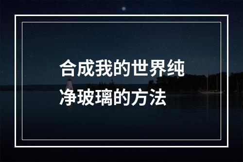 合成我的世界纯净玻璃的方法