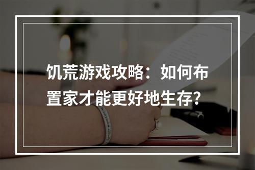 饥荒游戏攻略：如何布置家才能更好地生存？