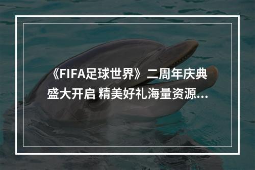 《FIFA足球世界》二周年庆典盛大开启 精美好礼海量资源感谢您的陪伴！--安卓攻略网