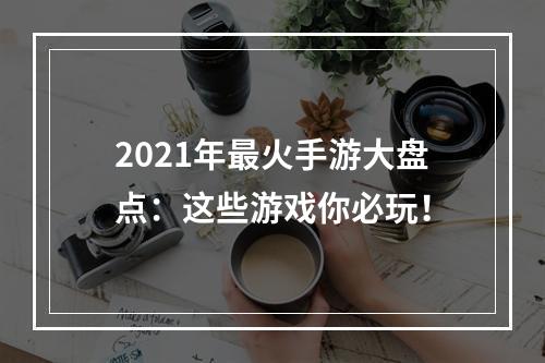 2021年最火手游大盘点：这些游戏你必玩！