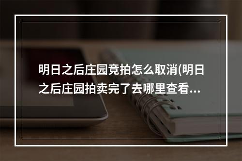 明日之后庄园竞拍怎么取消(明日之后庄园拍卖完了去哪里查看)