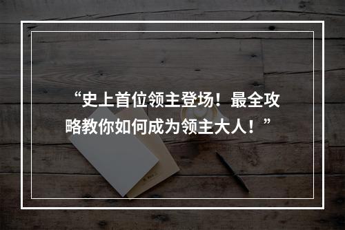 “史上首位领主登场！最全攻略教你如何成为领主大人！”