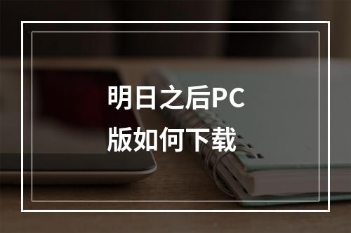 明日之后PC版如何下载