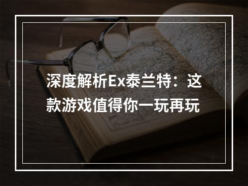 深度解析Ex泰兰特：这款游戏值得你一玩再玩