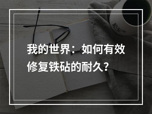 我的世界：如何有效修复铁砧的耐久？