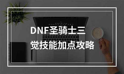 DNF圣骑士三觉技能加点攻略