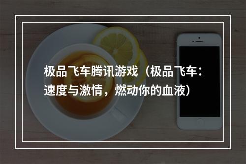 极品飞车腾讯游戏（极品飞车：速度与激情，燃动你的血液）