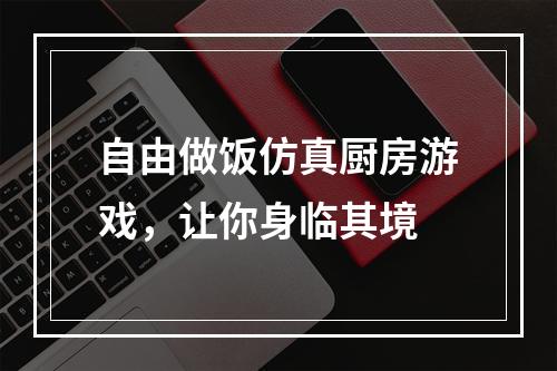 自由做饭仿真厨房游戏，让你身临其境