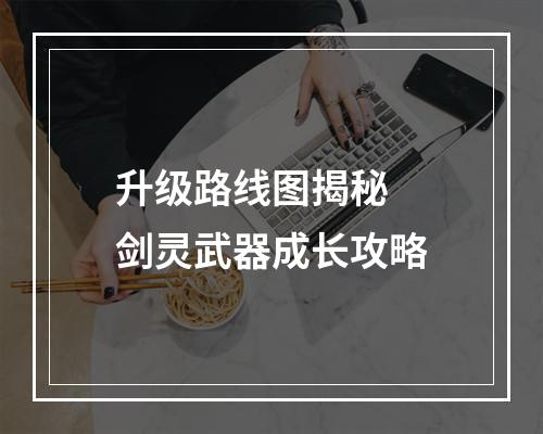 升级路线图揭秘  剑灵武器成长攻略