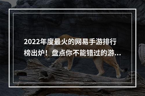 2022年度最火的网易手游排行榜出炉！盘点你不能错过的游戏