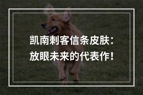 凯南刺客信条皮肤：放眼未来的代表作！