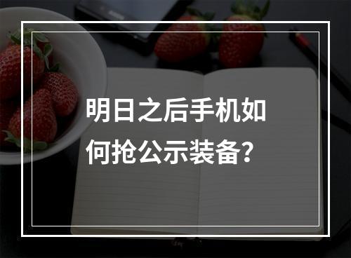 明日之后手机如何抢公示装备？