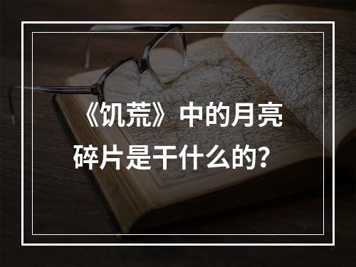 《饥荒》中的月亮碎片是干什么的？