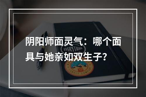 阴阳师面灵气：哪个面具与她亲如双生子？