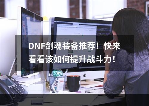 DNF剑魂装备推荐！快来看看该如何提升战斗力！