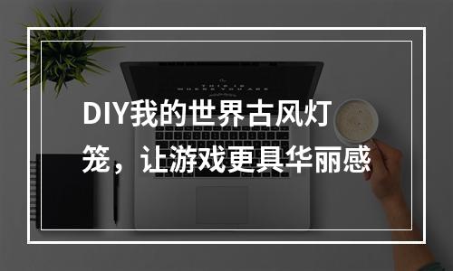 DIY我的世界古风灯笼，让游戏更具华丽感