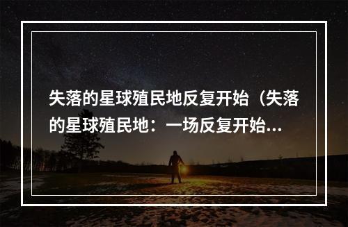 失落的星球殖民地反复开始（失落的星球殖民地：一场反复开始的征服战）