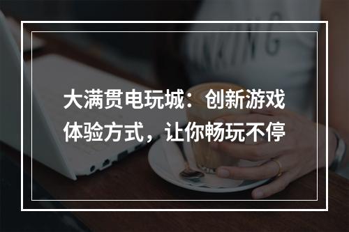 大满贯电玩城：创新游戏体验方式，让你畅玩不停