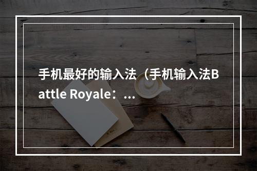 手机最好的输入法（手机输入法Battle Royale：哪一款才是最强大的？）