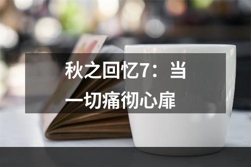 秋之回忆7：当一切痛彻心扉