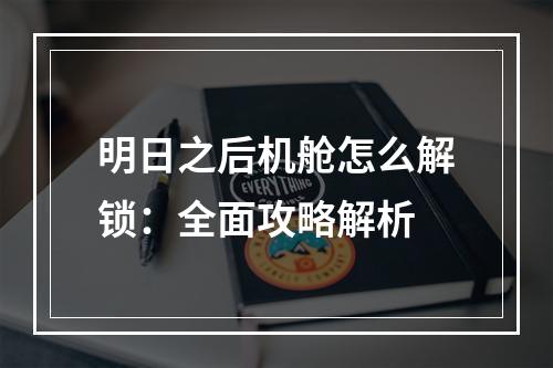 明日之后机舱怎么解锁：全面攻略解析