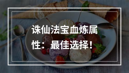 诛仙法宝血炼属性：最佳选择！