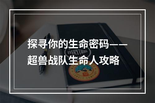 探寻你的生命密码——超兽战队生命人攻略