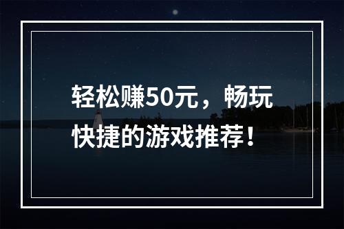 轻松赚50元，畅玩快捷的游戏推荐！