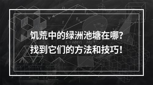 饥荒中的绿洲池塘在哪？找到它们的方法和技巧！