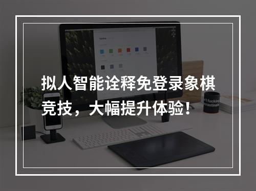 拟人智能诠释免登录象棋竞技，大幅提升体验！