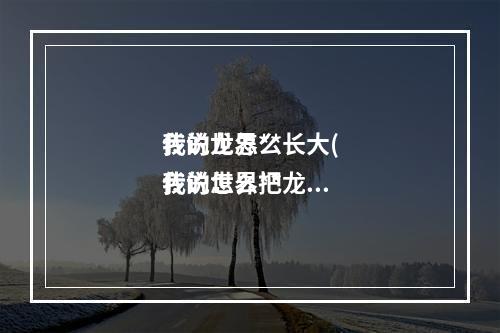 我的世界**
传说龙怎么长大(我的世界**
传说怎么把龙放下来)