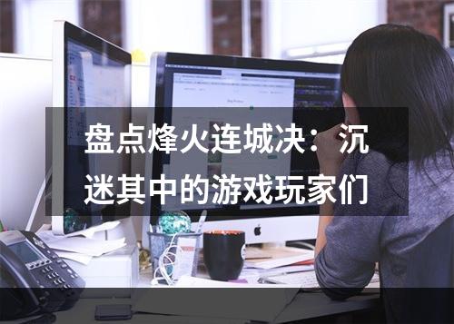 盘点烽火连城决：沉迷其中的游戏玩家们