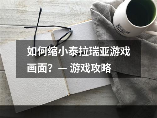 如何缩小泰拉瑞亚游戏画面？— 游戏攻略