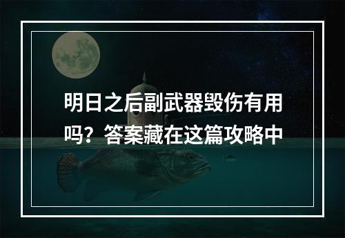 明日之后副武器毁伤有用吗？答案藏在这篇攻略中