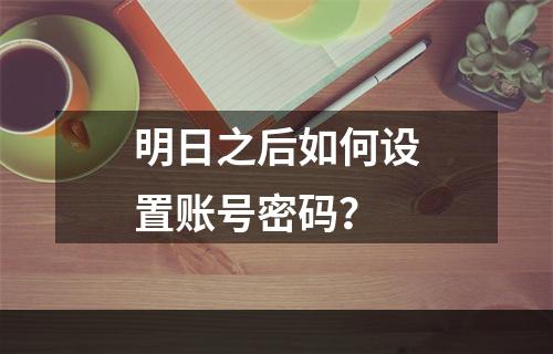 明日之后如何设置账号密码？