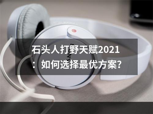 石头人打野天赋2021：如何选择最优方案？