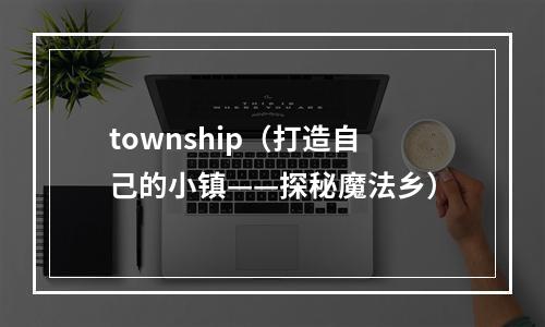 township（打造自己的小镇——探秘魔法乡）