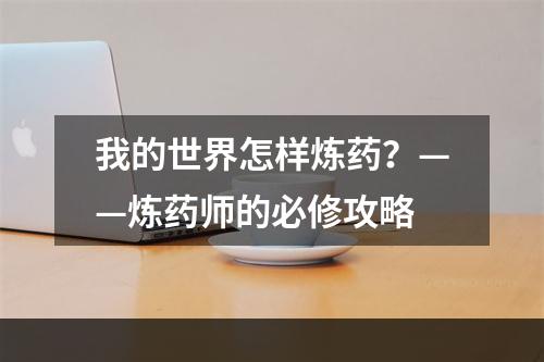 我的世界怎样炼药？——炼药师的必修攻略