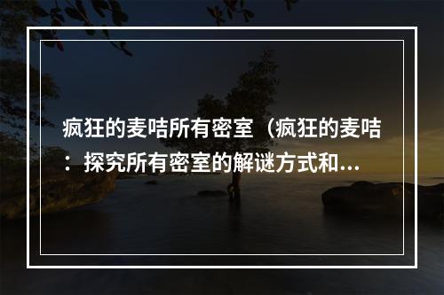 疯狂的麦咭所有密室（疯狂的麦咭：探究所有密室的解谜方式和技巧）