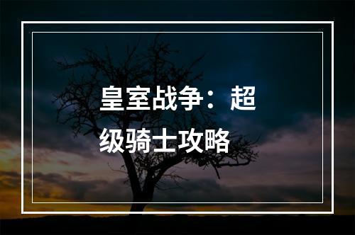 皇室战争：超级骑士攻略