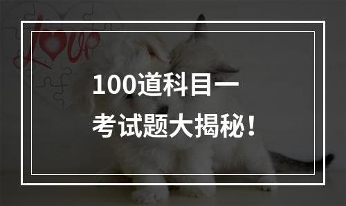 100道科目一考试题大揭秘！