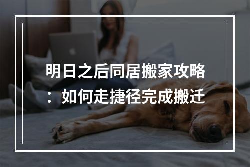 明日之后同居搬家攻略：如何走捷径完成搬迁