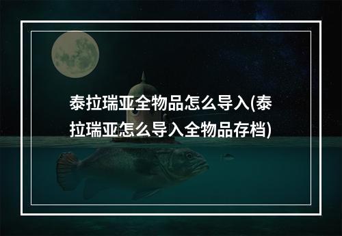 泰拉瑞亚全物品怎么导入(泰拉瑞亚怎么导入全物品存档)