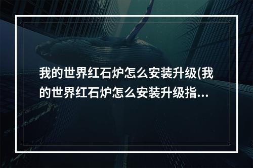 我的世界红石炉怎么安装升级(我的世界红石炉怎么安装升级指令)