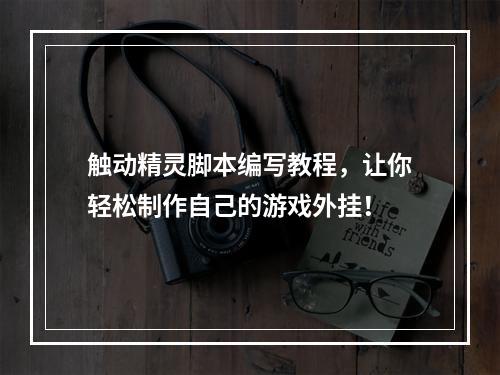 触动精灵脚本编写教程，让你轻松制作自己的游戏外挂！