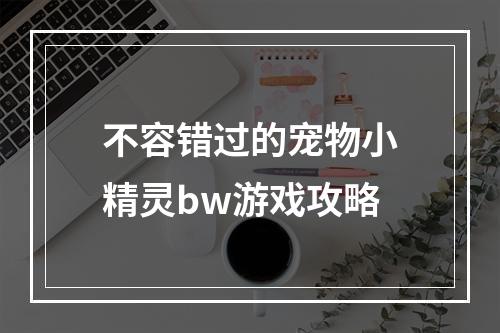 不容错过的宠物小精灵bw游戏攻略